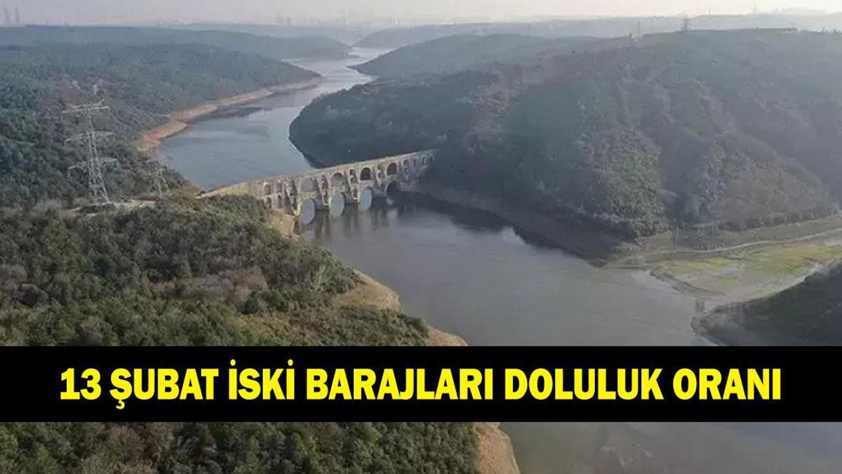 İSTANBUL BARAJLARI DOLULUK ORANI 13 ŞUBAT: İSKİ barajları doluluk oranı son durum