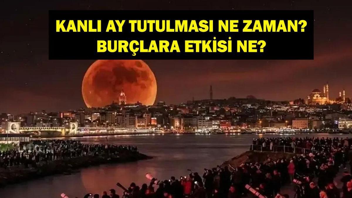 KANLI AY TUTULMASI NE ZAMAN? Kanlı Ay Tutulması Nedir? Tutulmanın Burçlara Etkisi Ne Olacak?