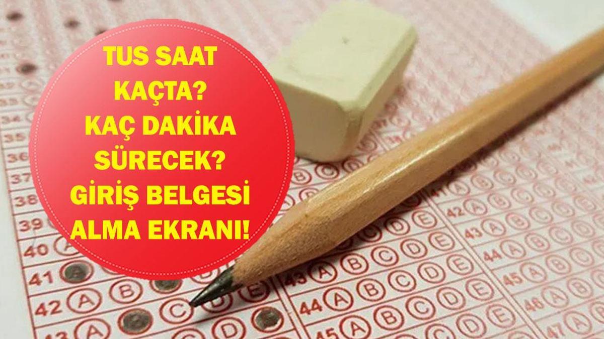 TUS SAAT KAÇTA BAŞLIYOR, KAÇTA BİTİYOR? TUS Kaç Dakika, Kaçta Bitecek? Sınav Giriş Belgesi Nasıl Alınır?