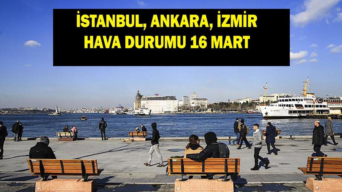 16 MART İL İL HAVA DURUMU: Meteoroloji Yayınladı! 16 Mart'ta havalar nasıl olacak?