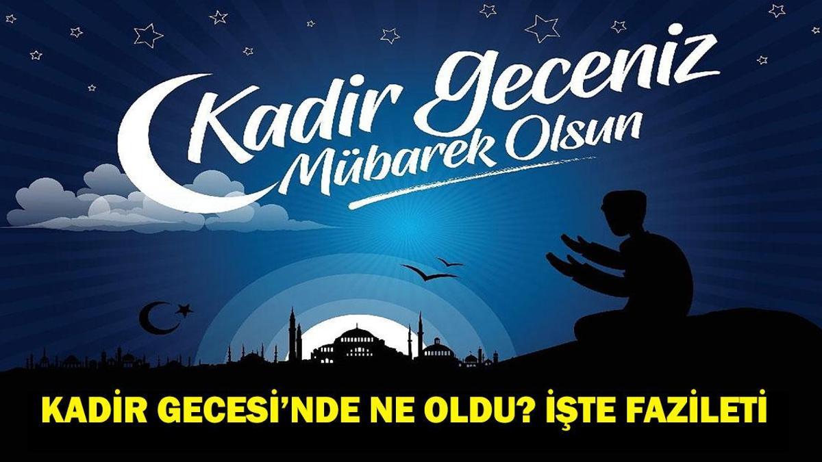 Kadir Gecesi Anlamı, Mübarek Gecede Neler Yaşandı? Önemi ve Fazileti Nedir? Kuranda Geçen Kadir Gecesinin Hikmeti ve Bin Aydan Daha Hayırlı Olmasının Sebepleri