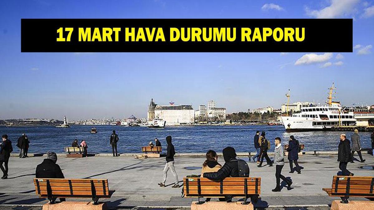 17 MART İL İL HAVA DURUMU: 17 Mart'ta havalar nasıl olacak? Meteoroloji hava durumu raporu