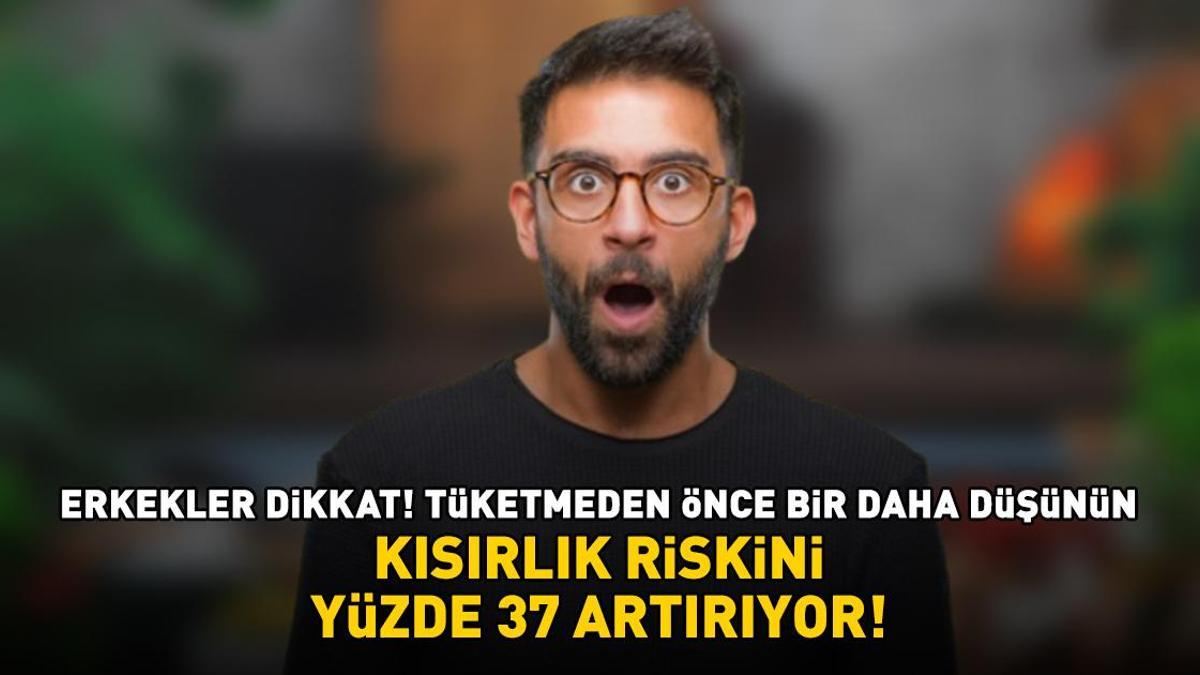 Kısırlık riskini yüzde 37 artırıyor! Erkekler dikkat! Tüketmeden önce bir daha düşünün