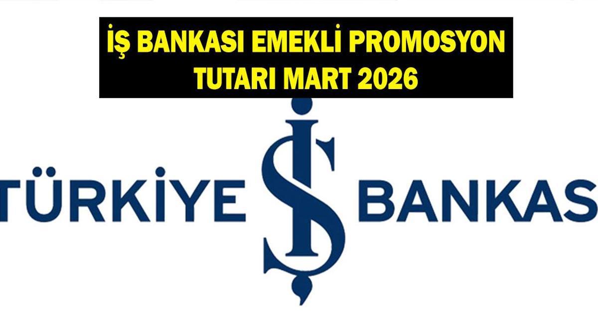 İŞ BANKASI EMEKLİ PROMOSYON ÖDEME TUTARI MART 2026: İş Bankası emeklilere ne kadar promosyon ödüyor?