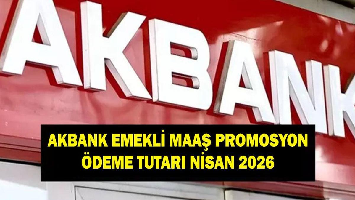 AKBANK EMEKLİ PROMOSYON ÖDEME TUTARI NİSAN 2026: Akbank emeklilere ne kadar promosyon ödüyor?
