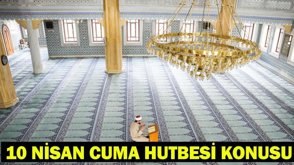 10 NİSAN CUMA HUTBESİ | Bugünkü Cuma Hutbesi Konusu ve PDF Metni
