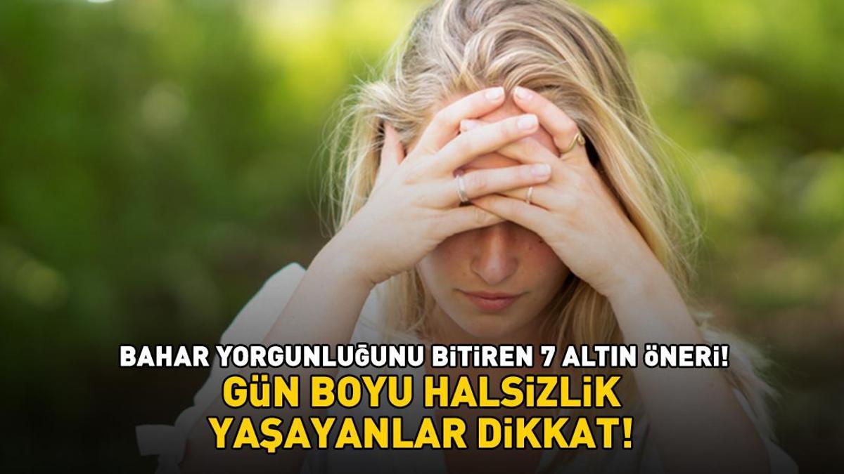 Gün boyu halsizlik yaşayanlar dikkat! Bahar yorgunluğunu bitiren 7 altın öneri!