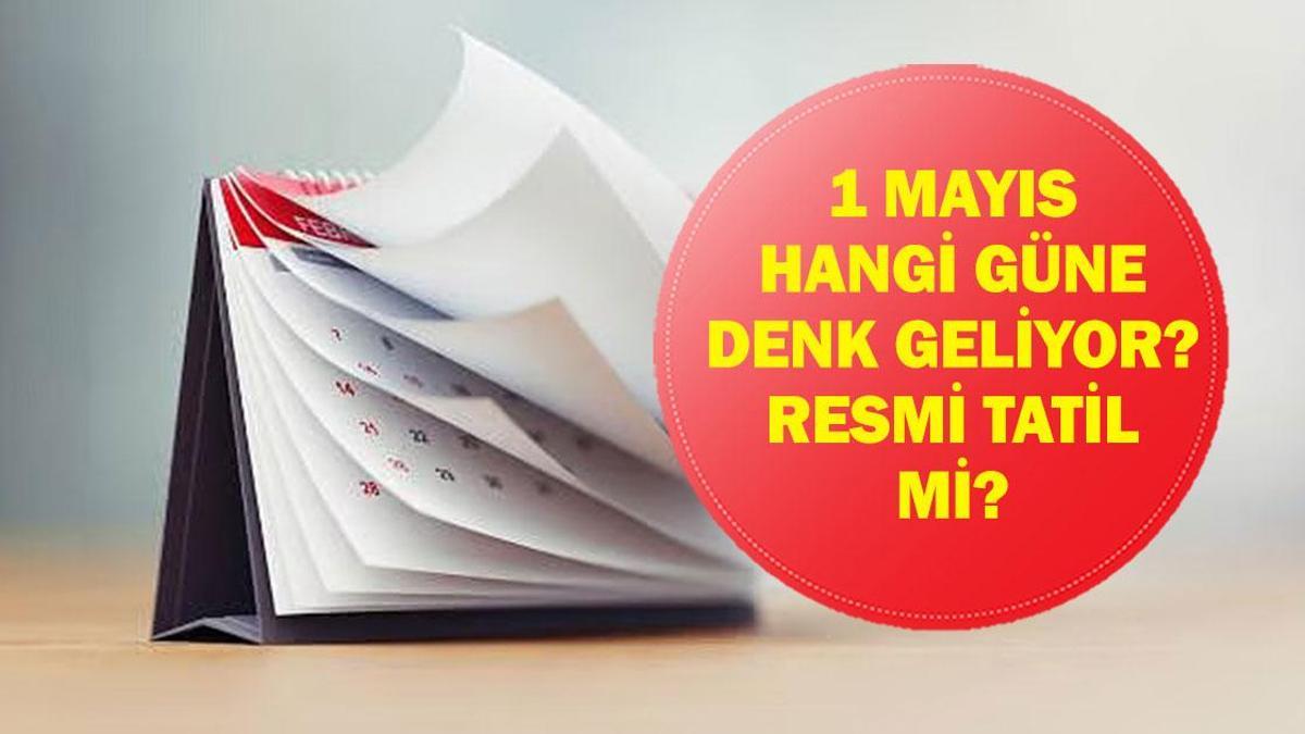 1 MAYIS HANGİ GÜNE DENK GELİYOR? 1 Mayıs resmi tatil mi? Okullar, bankalar, hastaneler, üniversiteler açık mı?