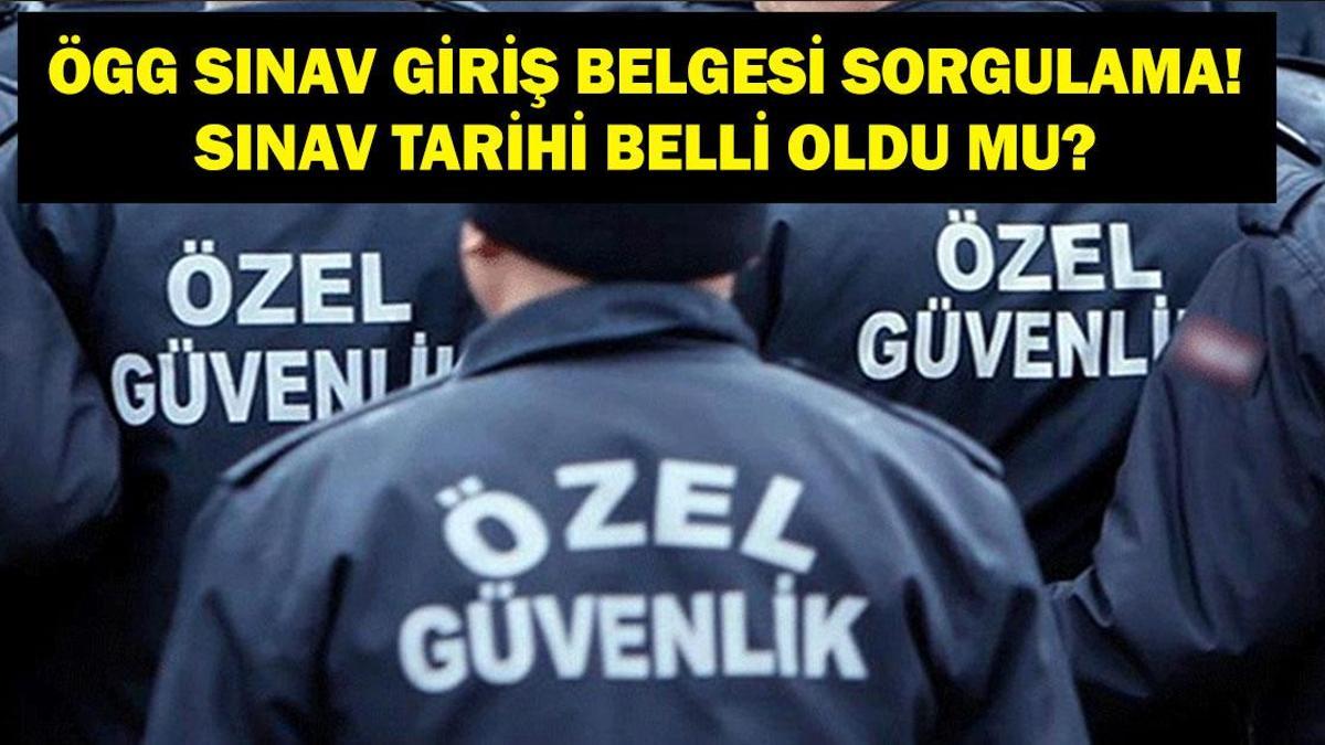 ÖGG SINAV GİRİŞ BELGESİ SORGULAMA: ÖGG Sınavı Ne Zaman? Özel Güvenlik Sınavı Giriş Belgesi Nereden Alınır?