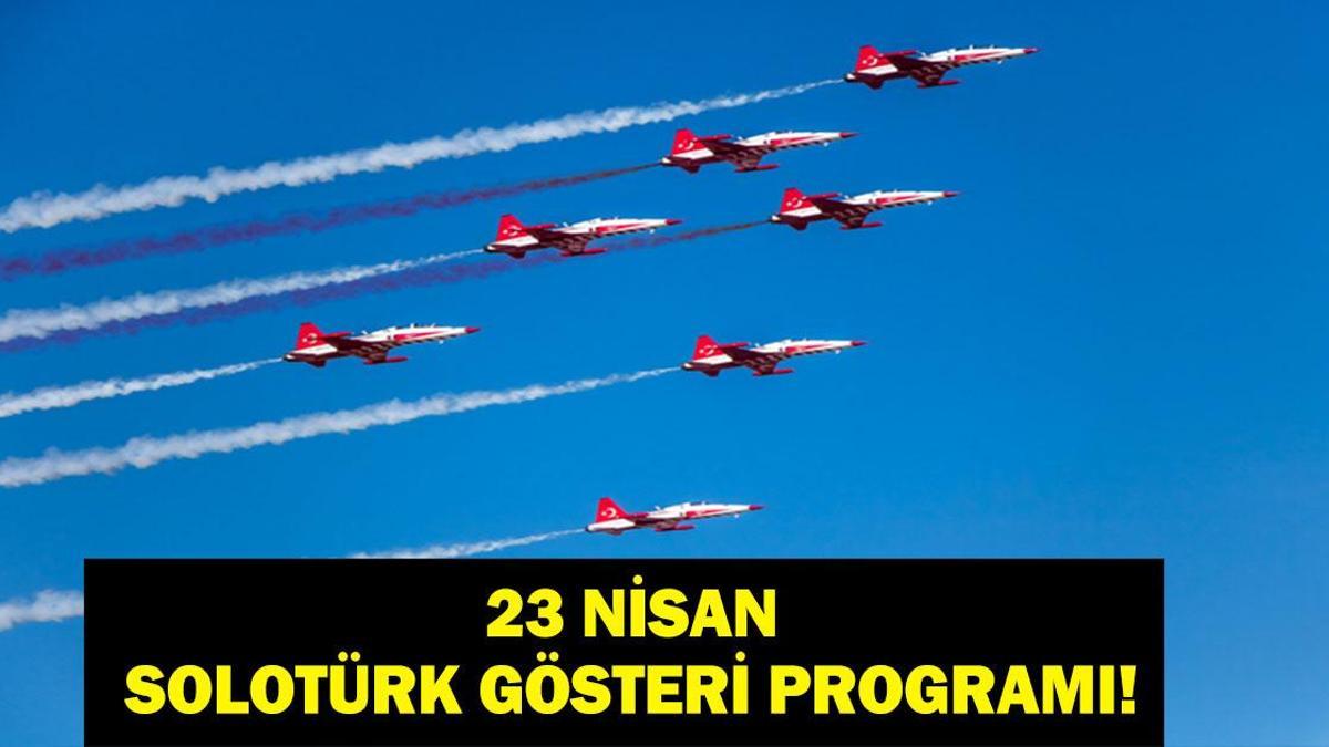 SOLOTÜRK 23 NİSAN GÖSTERİ UÇUŞU 2026: SOLOTÜRK Gösteri Uçuşu Ne Zaman, Saat Kaçta? 23 Nisan Ulusal Egemenlik ve Çocuk Bayramı Gösterisi Nerede Yapılacak?