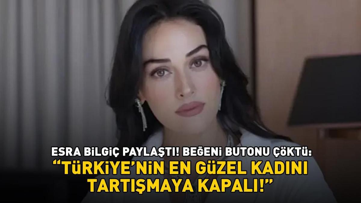 Esra Bilgiç paylaştı! Beğeni butonu çöktü: 'Türkiye'nin en güzel kadını, tartışmaya kapalı'