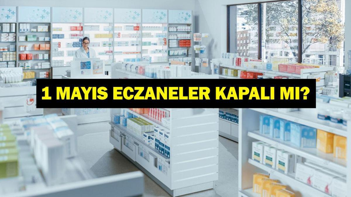 1 MAYIS ECZANELER KAPALI MI? 1 Mayıs Emek ve Dayanışma Günü Eczaneler Açık Mı, Kapalı Mı?