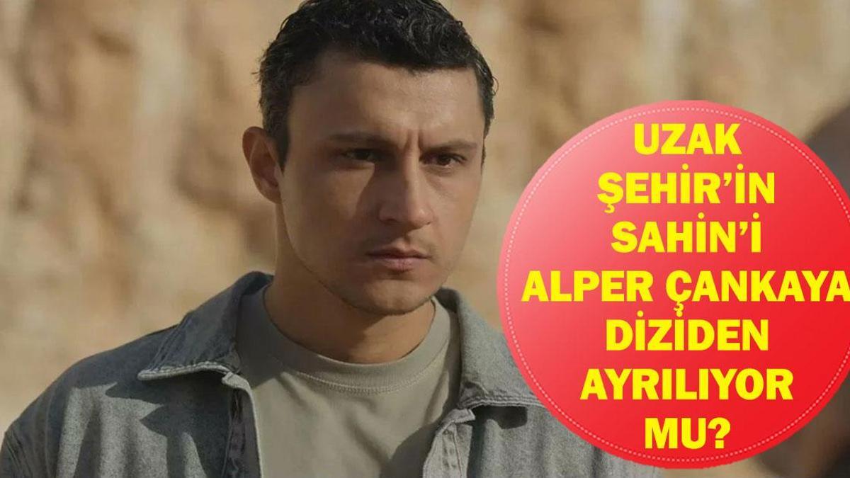 UZAK ŞEHİR ŞAHİN DİZİDEN AYRILIYOR MU? Alper Çankaya Uzak Şehir'den Ayrılıyor Mu, Neden?