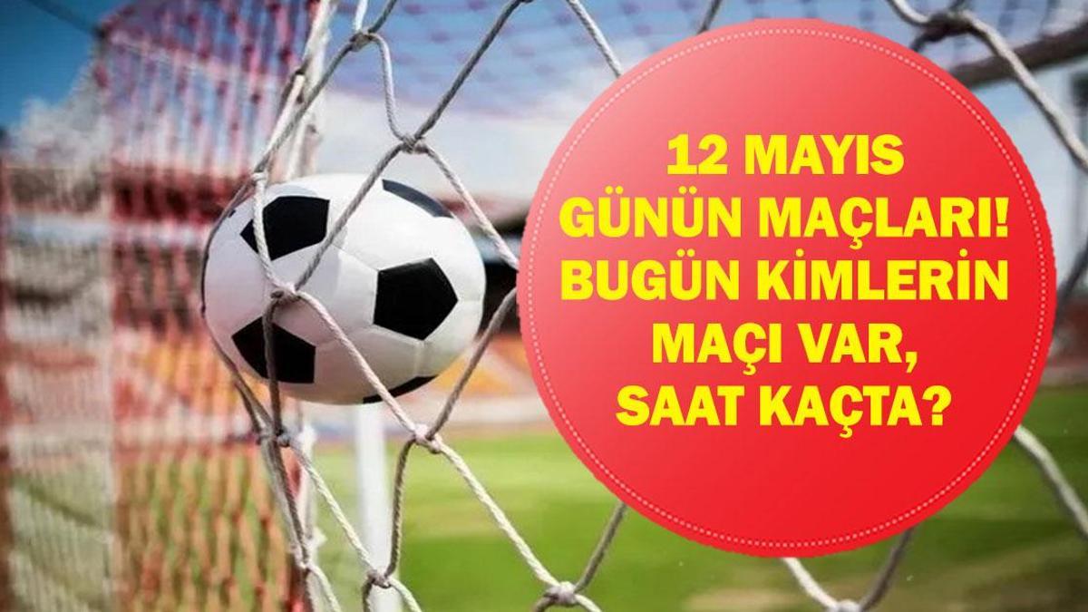 12 MAYIS GÜNÜN MAÇLARI: Bugün Kimin Maçı Var? Bugünkü Maçlar Saat Kaçta, Hangi Kanalda? İşte 12 Mayıs Günün Maçları...