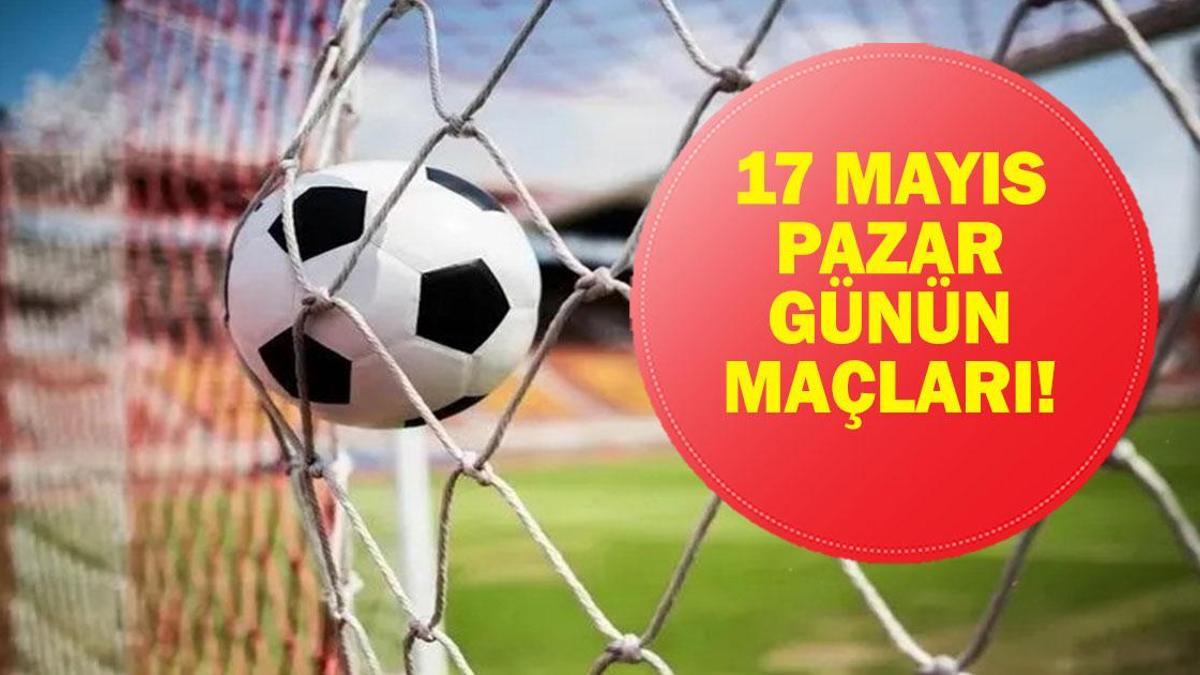 17 MAYIS GÜNÜN MAÇLARI: Bugün Kimin Maçı Var? Süper Lig Son Hafta Maçları Saat Kaçta, Hangi Kanalda? İşte 17 Mayıs Günün Maçları...