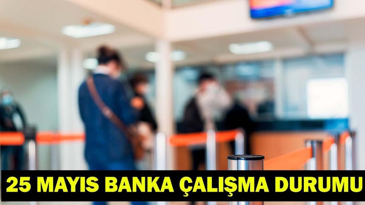 25 MAYIS'TA BANKALAR AÇIK MI? Pazartesi günü bankalar çalışıyor mu? İdari izinde bankaların çalışma durumu