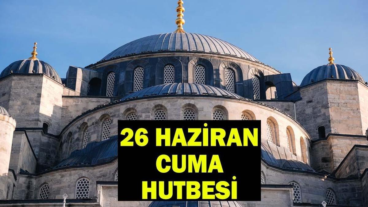 CUMA HUTBESİ 26 HAZİRAN 2026: Bu Hafta Cuma Hutbesi Konusu Ne? Cuma Hutbesi tam metni PDF
