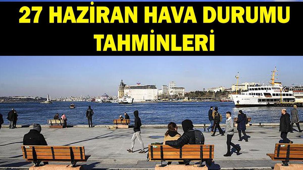 27 Haziran hava durumu tahminleri: Havalar nasıl olacak? Meteoroloji'den 5 ile yağış uyarısı!