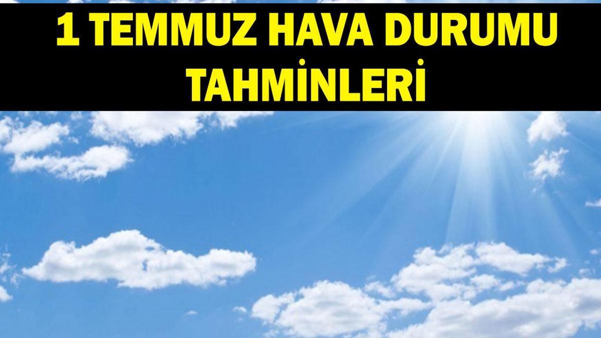 1 TEMMUZ HAVA DURUMU TAHMİNLERİ: Sıcaklıklar artacak mı? Meteoroloji hava durumu tahminleri