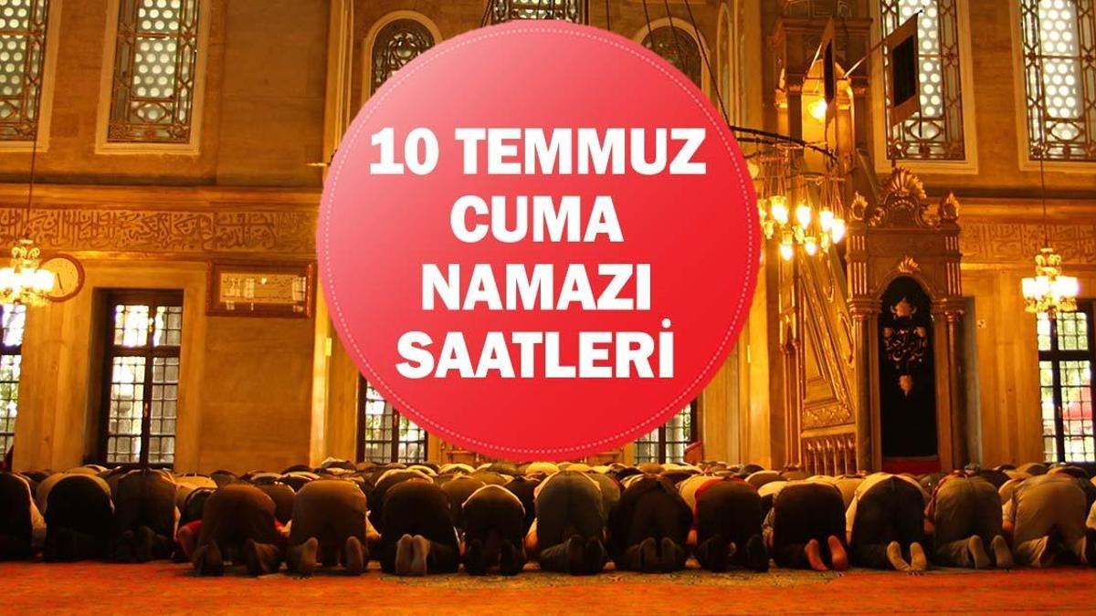 10 TEMMUZ CUMA NAMAZI SAATLERİ: Cuma Namazı Saat Kaçta Kılınacak? İstanbul, Ankara, İzmir Namaz Vakitleri: Cuma Namazı Kaçta Okunuyor?