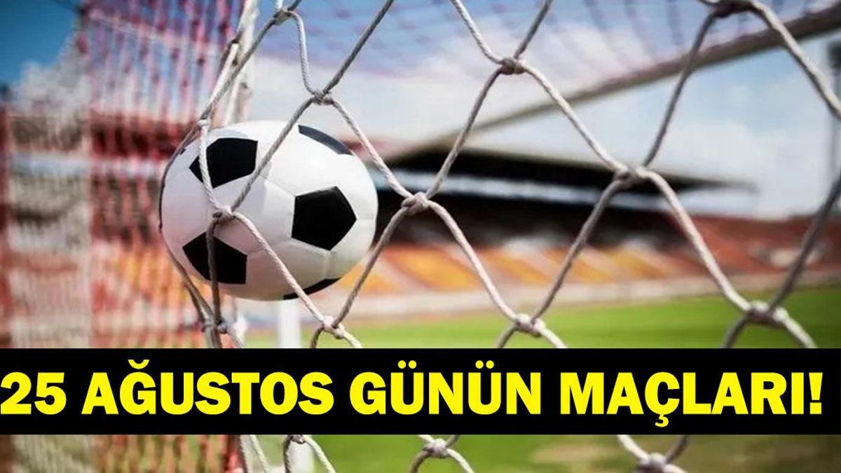 GÜNÜN MAÇLARI 25 AĞUSTOS 2026: Bugün Kimlerin Maçlar Var? Bugünkü Maçlar Neler? İşte 25 Ağustos Günün Maçları