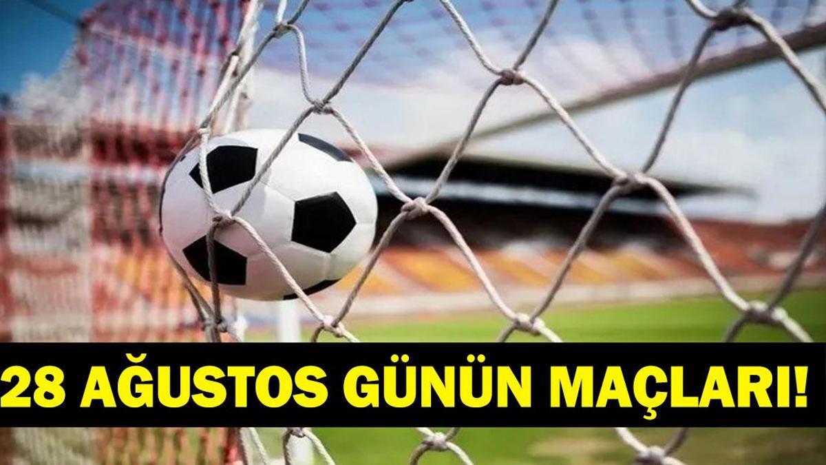 GÜNÜN MAÇLARI 28 AĞUSTOS 2026: Bugün Kimlerin Maçlar Var? Bugünkü Maçlar Neler? İşte 28 Ağustos Günün Maçları