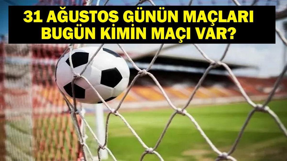 GÜNÜN MAÇLARI 31 AĞUSTOS 2026: Bugün Kimlerin Maçlar Var? Bugünkü Maçlar Neler? İşte 31 Ağustos Günün Maçları