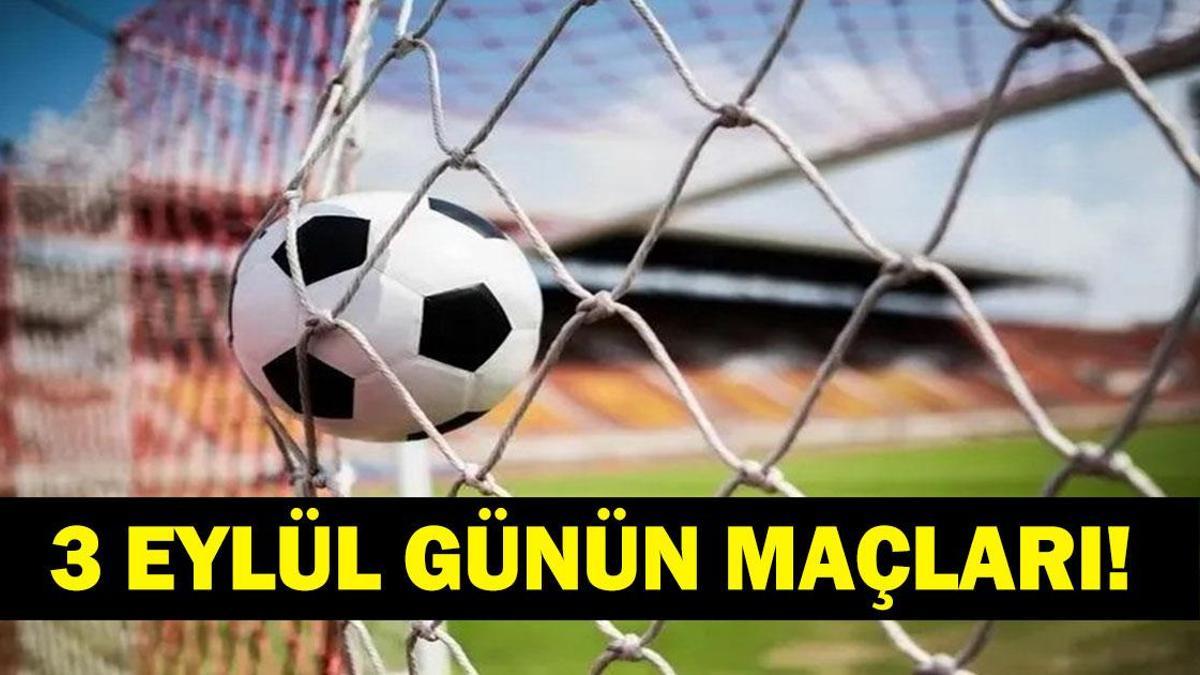 GÜNÜN MAÇLARI 3 EYLÜL 2026: Bugün Kimlerin Maçlar Var? Bugünkü Maçlar Neler? İşte 3 Eylül Günün Maçları