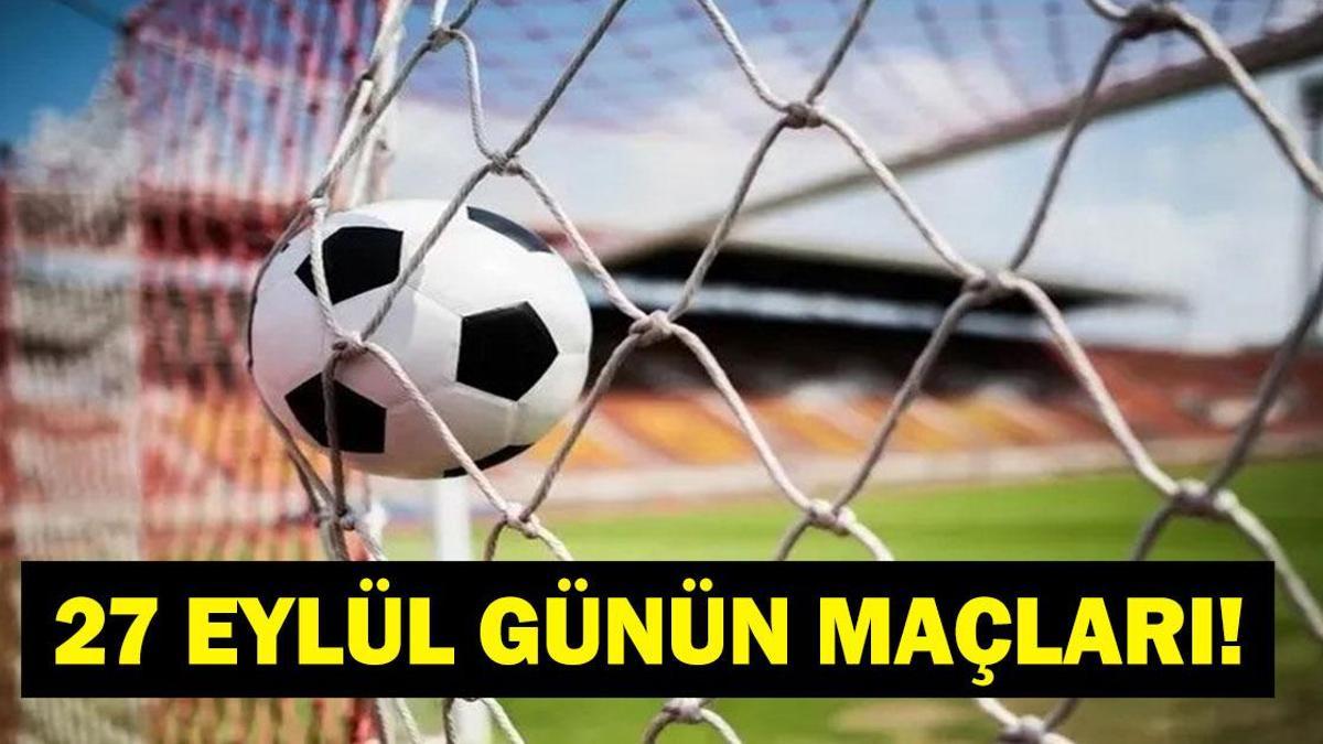 GÜNÜN MAÇLARI 27 EYLÜL 2026: Bugünkü Maçlar Neler? Uluslar Ligi Maçları Hangi Kanalda, Saat Kaçta? İşte 27 Eylül Günün Maçları