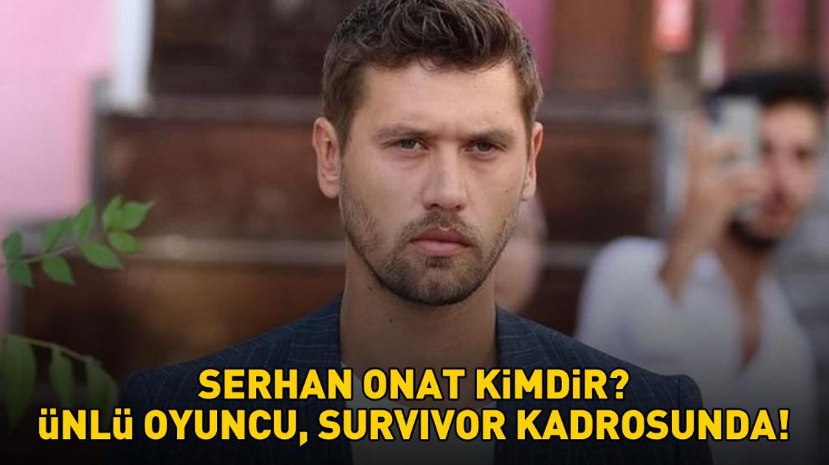 Serhan Onat kimdir, kaç yaşında, nereli Serhan Onat hangi dizilerde oynadı Acun Ilıcalı açıkladı: Ünlü oyuncu, Survivor 2026 kadrosunda