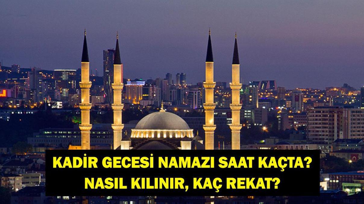 KADİR GECESİ NAMAZI NASIL KILINIR: Kadir Gecesi Namazı Saat Kaçta, Nasıl Kılınır 81 İl İçin İftar Saatleri, Teravih Namazı Saatleri ve Kadir Gecesi Namaz Vakitleri