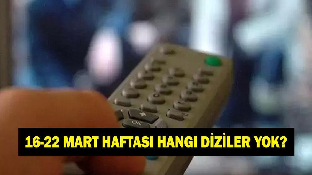 BU HAFTA DİZİLER YOK MU 16 - 22 Mart hangi diziler yayınlanacak hangileri yayınlanmayacak