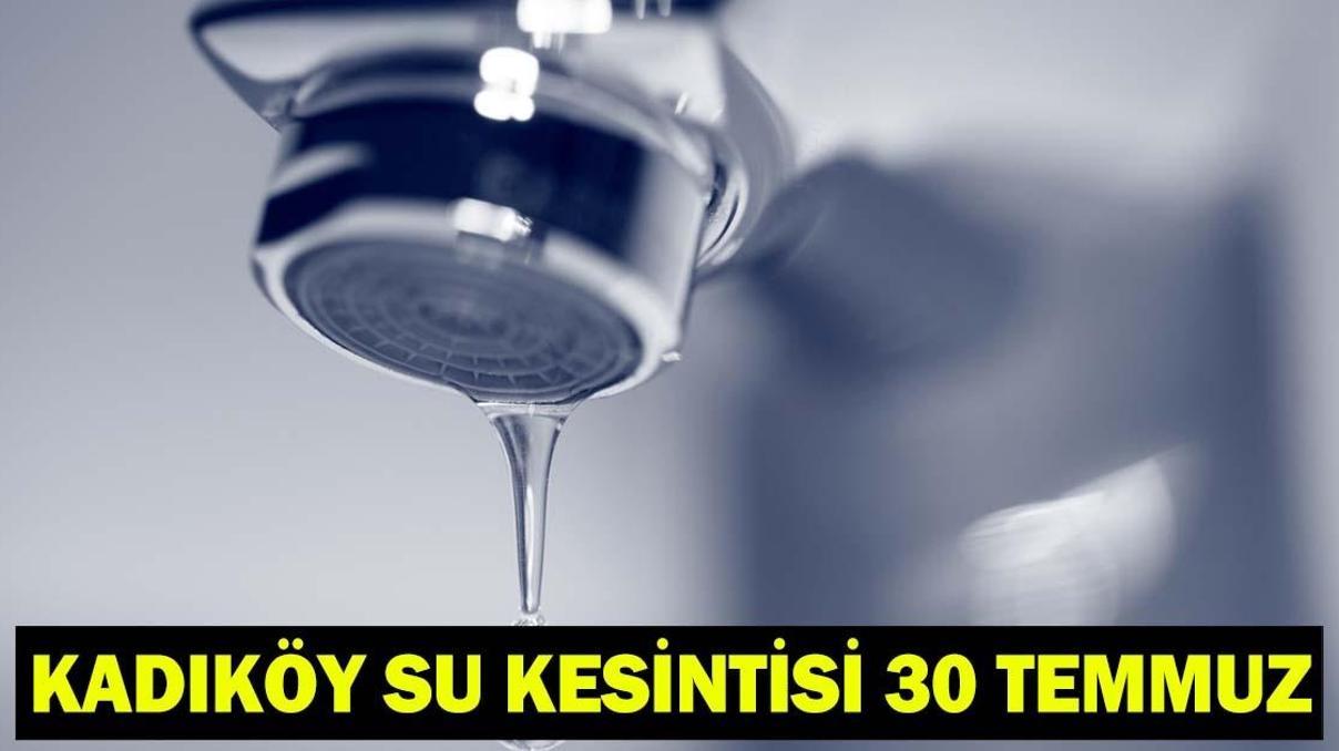 KADIKÖY SU KESİNTİSİ 30 TEMMUZ | Kadıköyde sular ne zaman, kaçta gelecek İSKİ kesinti programı: 12 saat boyunca su verilemeyecek