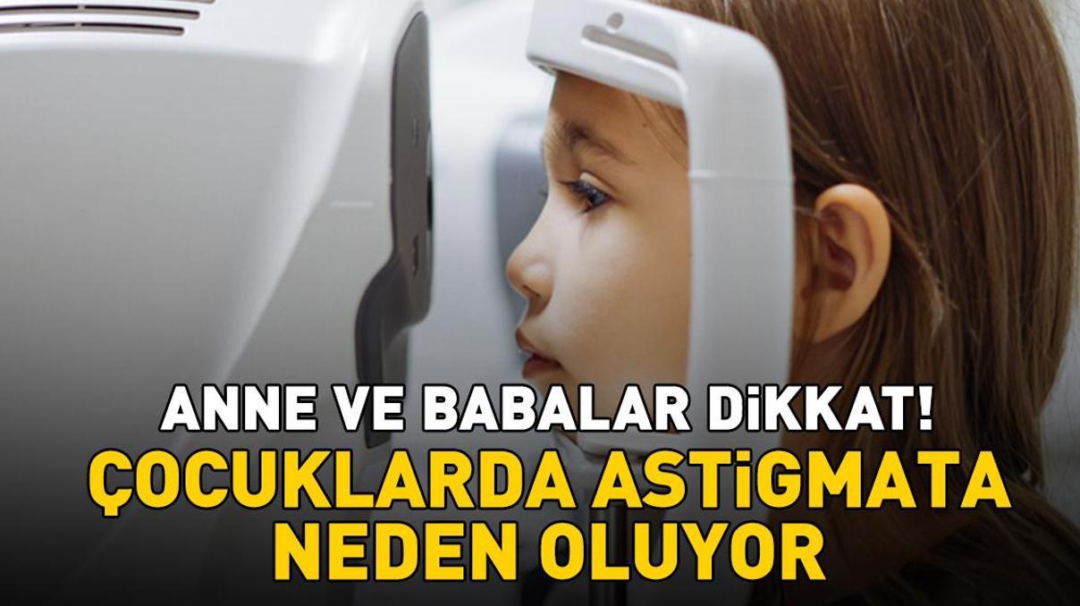 Anne ve babalar dikkat Çocuklarda astigmata neden oluyor