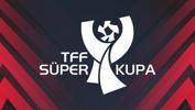 TFF Süper Kupa Finali'nin tarihi değişti!