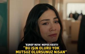 ‘Eşref Rüya' nefes kesti! ‘BU İŞİN OLURU YOK MUTSUZ OLURSUNUZ NİSAN!’