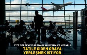 VİZE GEREKMİYOR! Tatile giden oraya yerleşmek istiyor: 'Fiyatlar uygun ve hesaplı'