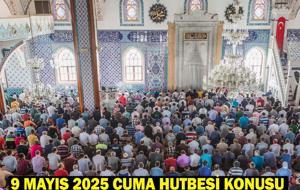 9 MAYIS 2025 CUMA HUTBESİ KONUSU VE PDF METNİ: Bu haftaki Cuma hutbesi konusu ne?
