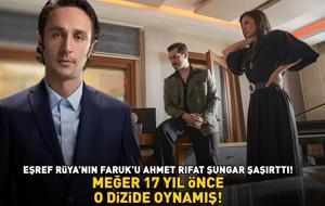Eşref Rüya'nın Faruk'u Ahmet Rıfat Şungar şaşırttı! MEĞER 17 YIL ÖNCE O DİZİDE OYNAMIŞ!