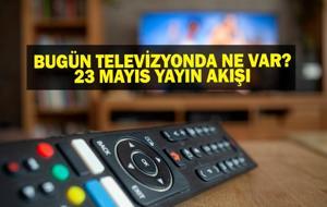 23 MAYIS YAYIN AKIŞI: Bu Akşam Hangi Diziler Var? Bugün Televizyonda Ne Var? 23 Mayıs TV Yayın Akışı Listesi