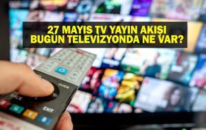 27 MAYIS YAYIN AKIŞI: Bu Akşam Hangi Diziler Var? Bugün Televizyonda Ne Var? 27 Mayıs TV Yayın Akışı Listesi