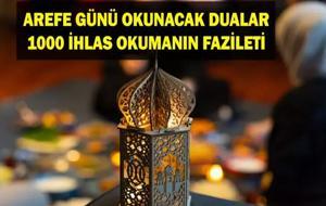 AREFE GÜNÜ İBADETLERİ: Arefe Günü 1000 İhlas Okumanın Fazileti Nedir? Arefe Günü Yapılacak İbadetler ve Arefe Günü Zikirleri