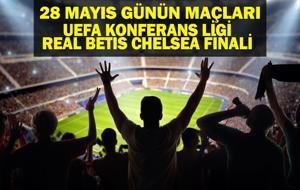 28 MAYIS BUGÜN KİMİN MAÇI VAR? UEFA Konferans Ligi Final Real Betis Chelsea Maçı Hangi Kanalda, Saat Kaçta? 28 Mayıs Günün Maçları