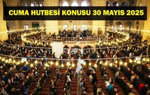 CUMA HUTBESİ KONUSU 30 MAYIS: Bu Hafta Cuma Hutbesi Konusu Ne? Diyanet İşleri Açıkladı