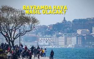 Bayramda Hava Nasıl Olacak? Meteoroloji’nin Güncel Tahminleri Açıklandı!