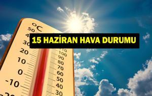 15 Haziran Hava Durumu: Meteoroloji'den Yağış Uyarısı! Bugün Hava Nasıl Olacak? İl İl 15 Haziran (Bugün) Hava Durumu