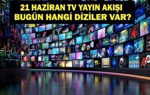 21 HAZİRAN YAYIN AKIŞI: Bu Akşam Hangi Diziler Var? Bugün Televizyonda Neler Var? 21 Haziran TV Yayın Akışı Listesi