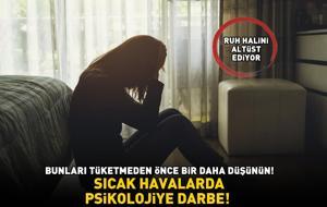 SICAK HAVALARDA 'PSİKOLOJİYE' DARBE! Bunları tüketmeden önce bir daha düşünün: 'Ruh halini altüst ediyor, kaygı ve sinirlilik yapıyor!'