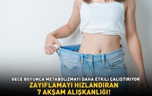 ZAYIFLAMAYI HIZLANDIRAN 7 AKŞAM ALIŞKANLIĞI! Gece boyunca metabolizmayı daha etkili çalıştırıyor