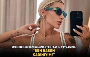 İrem Derici'den gülümseten 'tatil' paylaşımı! 'BEN BASEN KADINIYIM!'